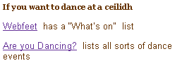 Text Box: If you want to dance at a ceilidhWebfeet  has a Whats on  listAre you Dancing?  lists all sorts of dance events